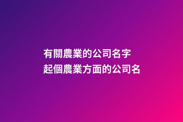 有關農業的公司名字 起個農業方面的公司名